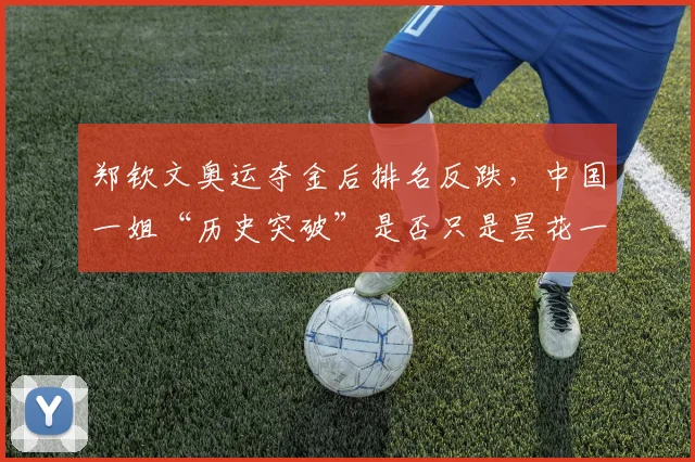 郑钦文奥运夺金后排名反跌，中国一姐“历史突破”是否只是昙花一现？