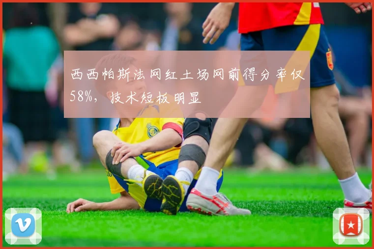 西西帕斯法网红土场网前得分率仅58%，技术短板明显