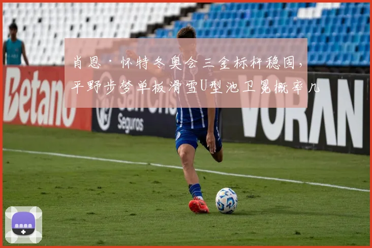 肖恩·怀特冬奥会三金标杆稳固，平野步梦单板滑雪U型池卫冕概率几何？